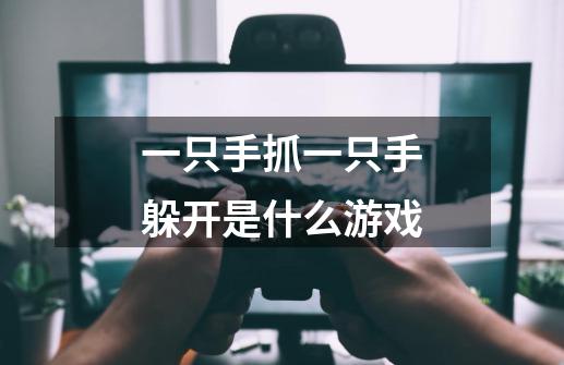 一只手抓一只手躲开是什么游戏-第1张-游戏资讯-龙启科技