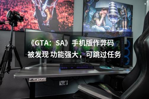 《GTA：SA》手机版作弊码被发现 功能强大，可跳过任务-第1张-游戏资讯-龙启科技