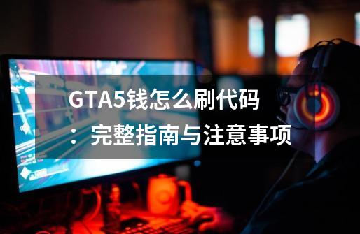 GTA5钱怎么刷代码：完整指南与注意事项-第1张-游戏资讯-龙启科技