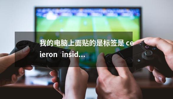 我的电脑上面贴的是标签是 ceieron   inside    是什么配置的CPU-第1张-游戏资讯-龙启科技