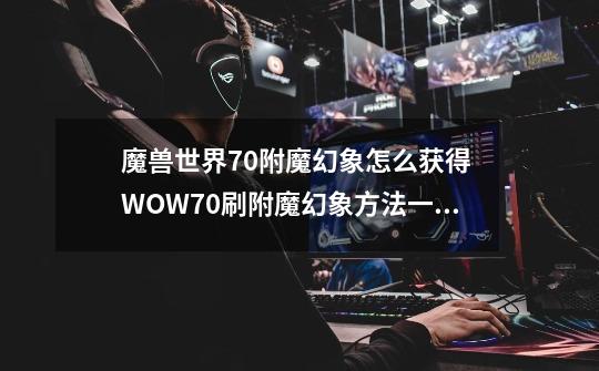 魔兽世界7.0附魔幻象怎么获得 WOW7.0刷附魔幻象方法一览,冰霜之王埃霍恩掉落列表-第1张-游戏资讯-龙启科技