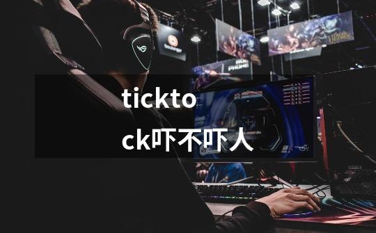 ticktock吓不吓人-第1张-游戏资讯-龙启科技