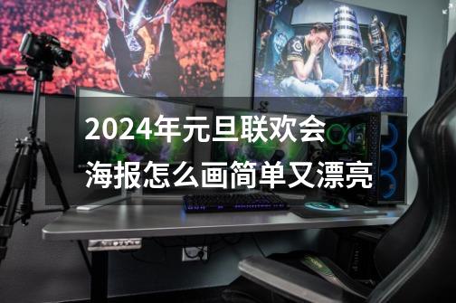 2024年元旦联欢会海报怎么画简单又漂亮-第1张-游戏资讯-龙启科技