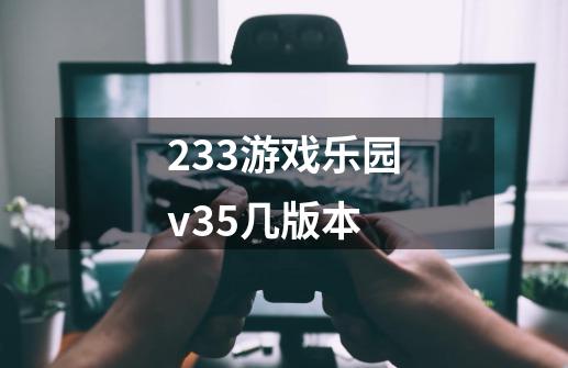 233游戏乐园v3.5几版本-第1张-游戏资讯-龙启科技