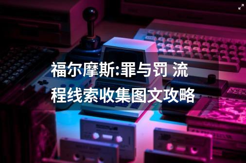 福尔摩斯:罪与罚 流程线索收集图文攻略-第1张-游戏资讯-龙启科技