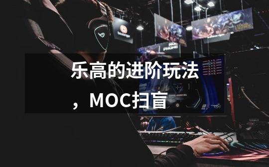 乐高的进阶玩法，MOC扫盲-第1张-游戏资讯-龙启科技