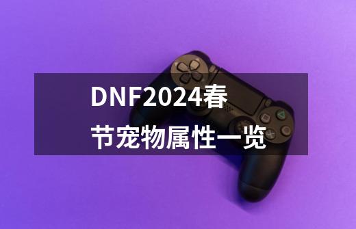 DNF2024春节宠物属性一览-第1张-游戏资讯-龙启科技