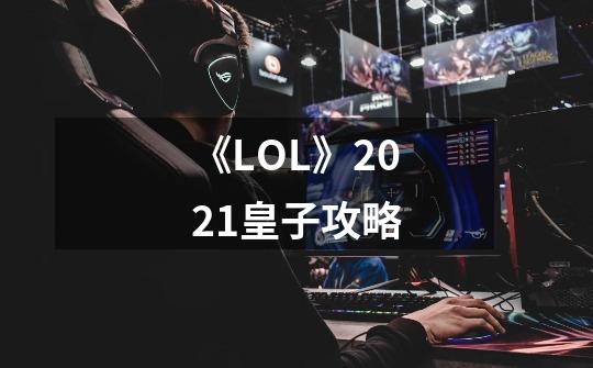 《LOL》2021皇子攻略-第1张-游戏资讯-龙启科技