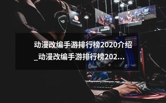 动漫改编手游排行榜2020介绍_动漫改编手游排行榜2020是什么-第1张-游戏资讯-龙启科技