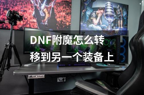 DNF附魔怎么转移到另一个装备上-第1张-游戏资讯-龙启科技