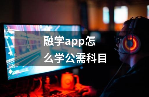 融学app怎么学公需科目-第1张-游戏资讯-龙启科技