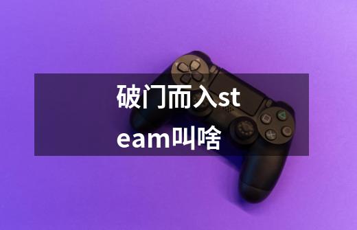 破门而入steam叫啥-第1张-游戏资讯-龙启科技