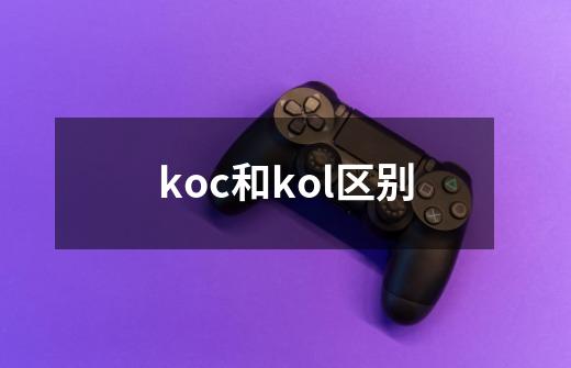 koc和kol区别-第1张-游戏资讯-龙启科技