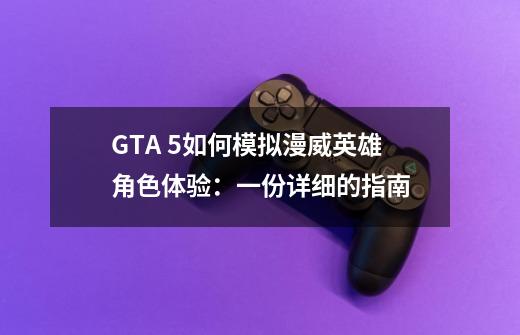 GTA 5如何模拟漫威英雄角色体验：一份详细的指南-第1张-游戏资讯-龙启科技