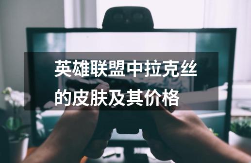 英雄联盟中拉克丝的皮肤及其价格-第1张-游戏资讯-龙启科技