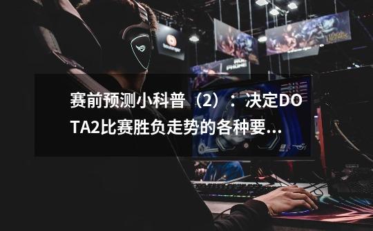 赛前预测小科普（2）：决定DOTA2比赛胜负走势的各种要素-第1张-游戏资讯-龙启科技