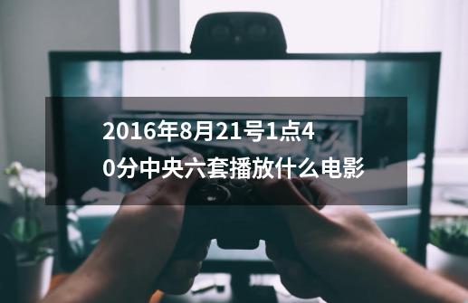 2016年8月21号1点40分中央六套播放什么电影-第1张-游戏资讯-龙启科技