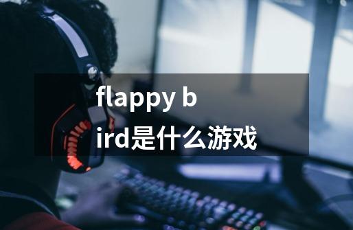 flappy bird是什么游戏-第1张-游戏资讯-龙启科技