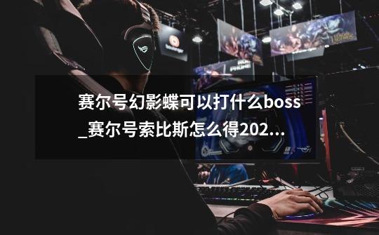 赛尔号幻影蝶可以打什么boss_赛尔号索比斯怎么得2021-第1张-游戏资讯-龙启科技