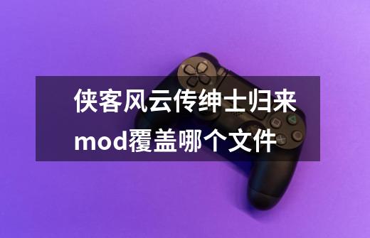 侠客风云传绅士归来mod覆盖哪个文件-第1张-游戏资讯-龙启科技