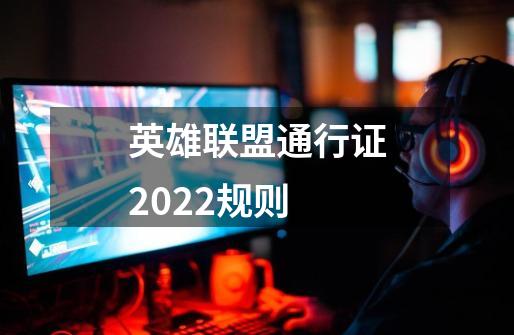 英雄联盟通行证2022规则-第1张-游戏资讯-龙启科技