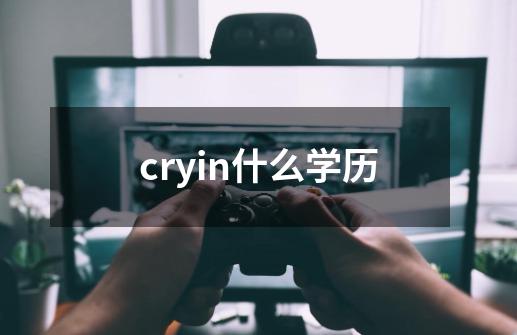 cryin什么学历-第1张-游戏资讯-龙启科技