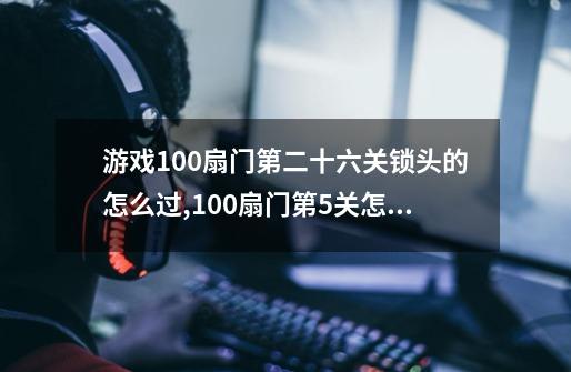 游戏100扇门第二十六关锁头的怎么过,100扇门第5关怎么过-第1张-游戏资讯-龙启科技