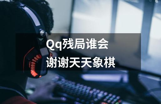 Qq残局谁会谢谢天天象棋-第1张-游戏资讯-龙启科技