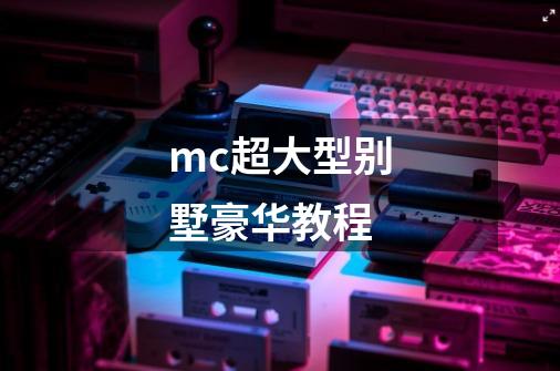 mc超大型别墅豪华教程-第1张-游戏资讯-龙启科技