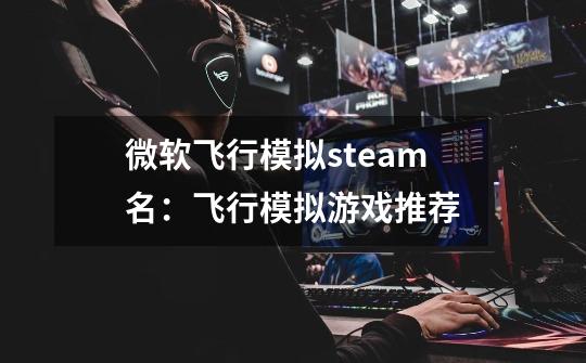 微软飞行模拟steam名：飞行模拟游戏推荐-第1张-游戏资讯-龙启科技