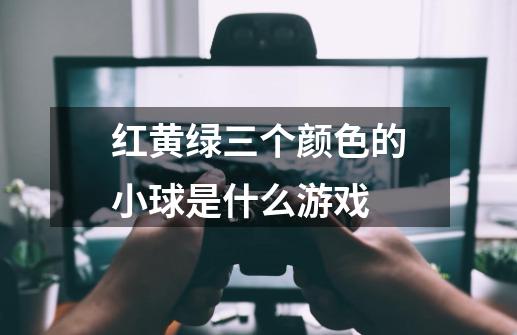 红黄绿三个颜色的小球是什么游戏-第1张-游戏资讯-龙启科技