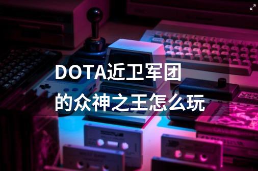 DOTA近卫军团的众神之王怎么玩-第1张-游戏资讯-龙启科技