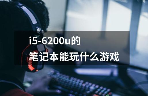 i5-6200u的笔记本能玩什么游戏-第1张-游戏资讯-龙启科技