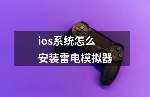 ios系统怎么安装雷电模拟器-第1张-游戏资讯-龙启科技