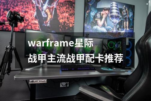 warframe星际战甲主流战甲配卡推荐-第1张-游戏资讯-龙启科技