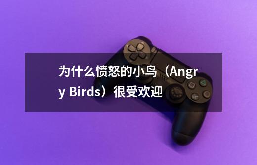 为什么愤怒的小鸟（Angry Birds）很受欢迎-第1张-游戏资讯-龙启科技