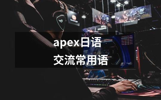 apex日语交流常用语-第1张-游戏资讯-龙启科技