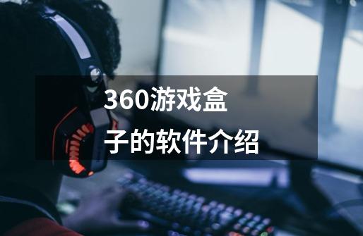 360游戏盒子的软件介绍-第1张-游戏资讯-龙启科技