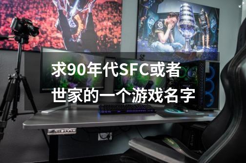 求90年代SFC或者世家的一个游戏名字-第1张-游戏资讯-龙启科技