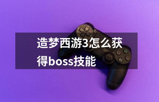 造梦西游3怎么获得boss技能-第1张-游戏资讯-龙启科技