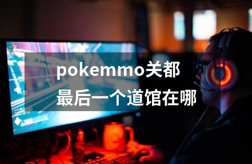 pokemmo关都最后一个道馆在哪-第1张-游戏资讯-龙启科技