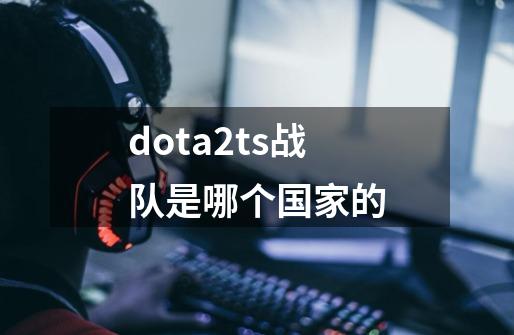 dota2ts战队是哪个国家的-第1张-游戏资讯-龙启科技