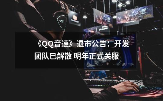 《QQ音速》退市公告：开发团队已解散 明年正式关服-第1张-游戏资讯-龙启科技