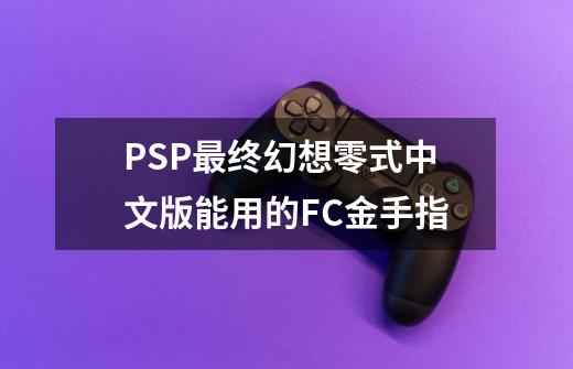 PSP最终幻想零式中文版能用的FC金手指-第1张-游戏资讯-龙启科技