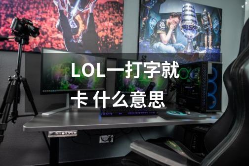 LOL一打字就卡 什么意思-第1张-游戏资讯-龙启科技