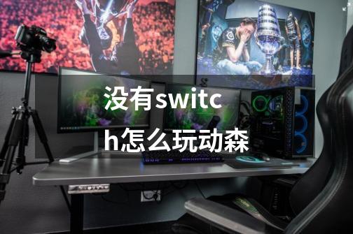 没有switch怎么玩动森-第1张-游戏资讯-龙启科技