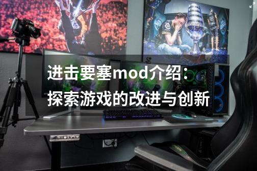 进击要塞mod介绍：探索游戏的改进与创新-第1张-游戏资讯-龙启科技