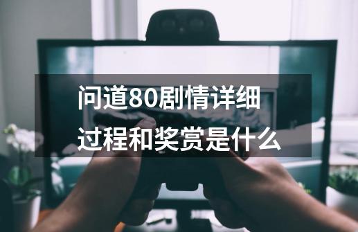 问道80剧情详细过程和奖赏是什么-第1张-游戏资讯-龙启科技