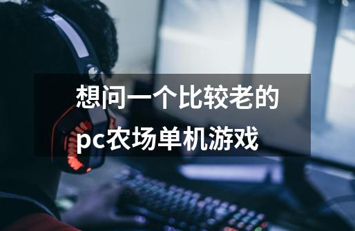 想问一个比较老的pc农场单机游戏-第1张-游戏资讯-龙启科技