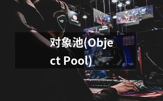 对象池(Object Pool)-第1张-游戏资讯-龙启科技